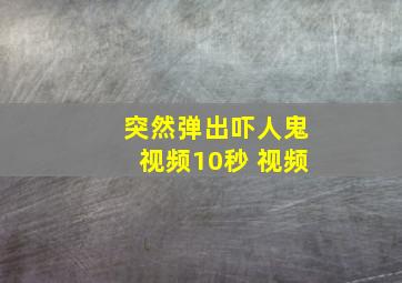 突然弹出吓人鬼视频10秒 视频